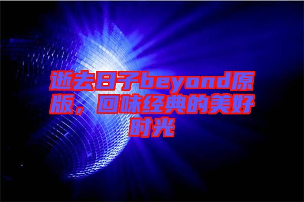逝去日子beyond原版，回味經(jīng)典的美好時光