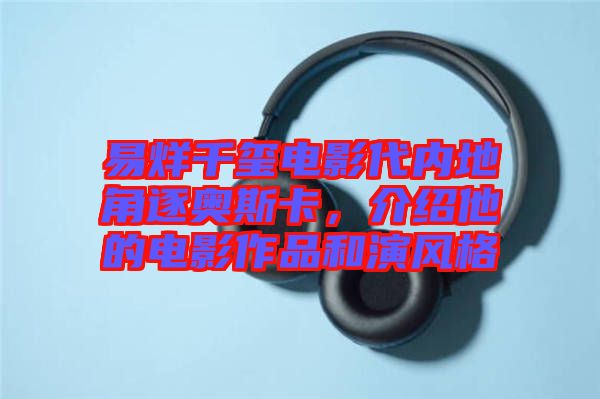 易烊千璽電影代內(nèi)地角逐奧斯卡，介紹他的電影作品和演風(fēng)格