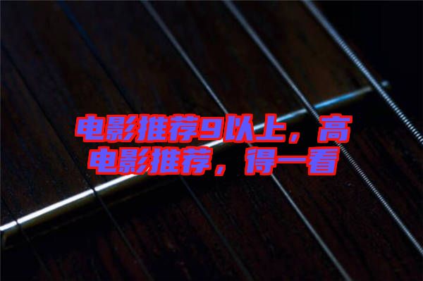 電影推薦9以上，高電影推薦，得一看