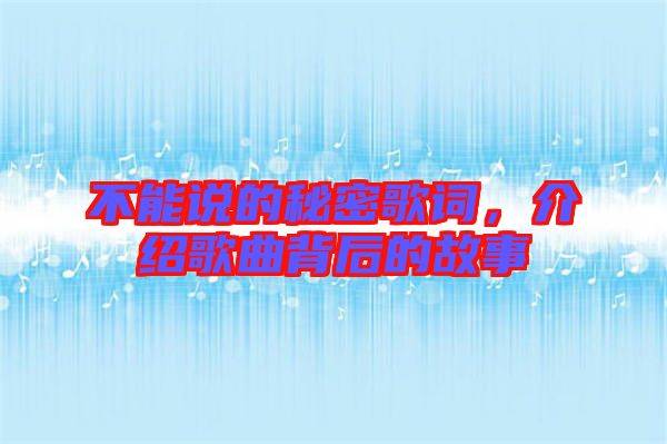 不能說(shuō)的秘密歌詞，介紹歌曲背后的故事
