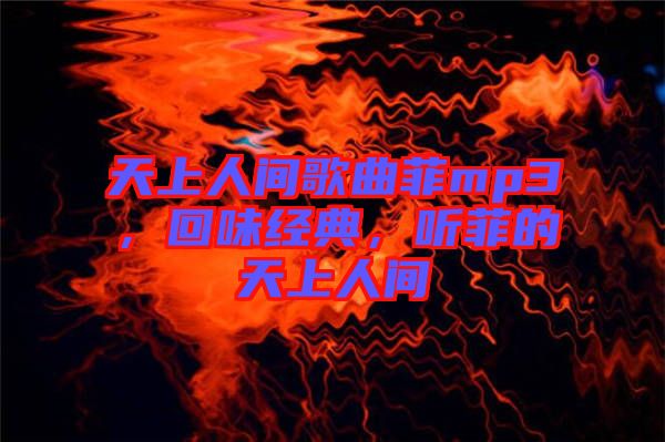 天上人間歌曲菲mp3，回味經(jīng)典，聽菲的天上人間