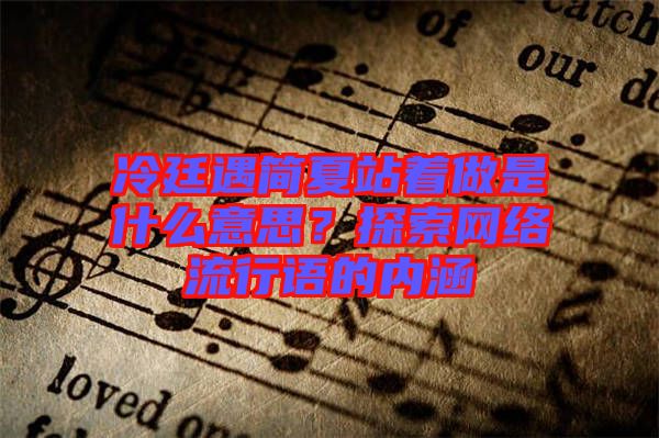 冷廷遇簡夏站著做是什么意思？探索網(wǎng)絡(luò)流行語的內(nèi)涵
