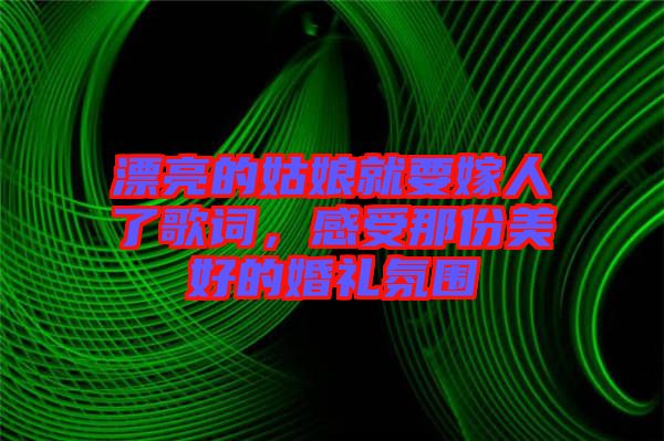 漂亮的姑娘就要嫁人了歌詞，感受那份美好的婚禮氛圍