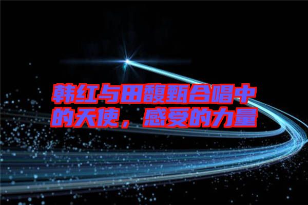 韓紅與田馥甄合唱中的天使，感受的力量