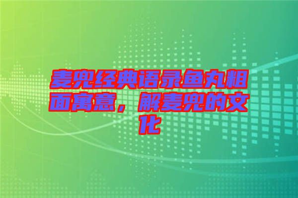 麥兜經(jīng)典語錄魚丸粗面寓意，解麥兜的文化