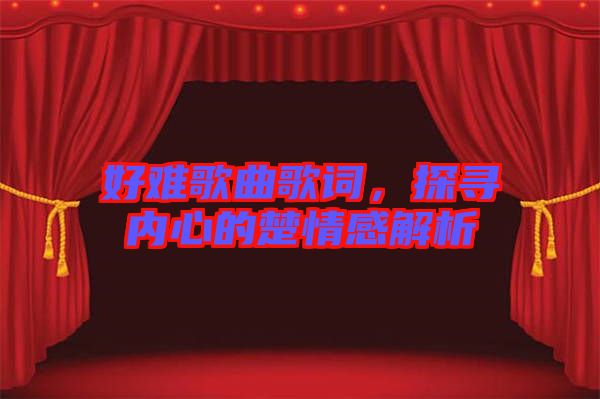 好難歌曲歌詞，探尋內(nèi)心的楚情感解析
