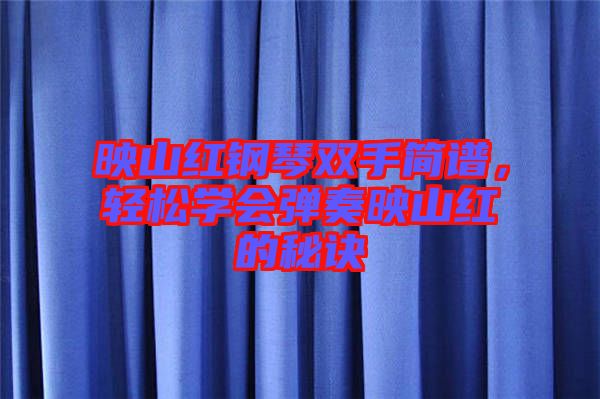 映山紅鋼琴雙手簡(jiǎn)譜，輕松學(xué)會(huì)彈奏映山紅的秘訣