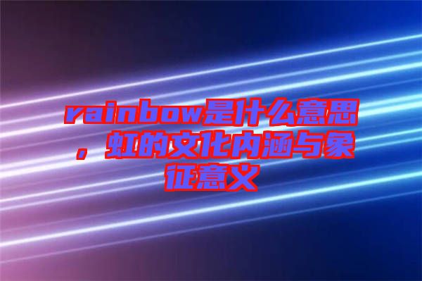 rainbow是什么意思，虹的文化內(nèi)涵與象征意義