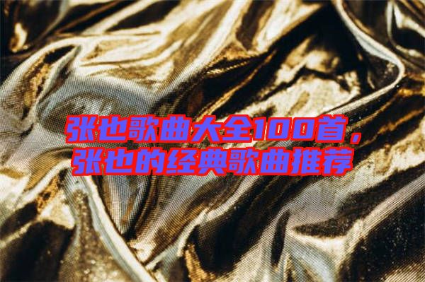 張也歌曲大全100首，張也的經(jīng)典歌曲推薦