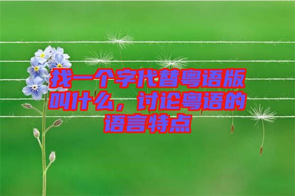 找一個字代替粵語版叫什么，討論粵語的語言特點