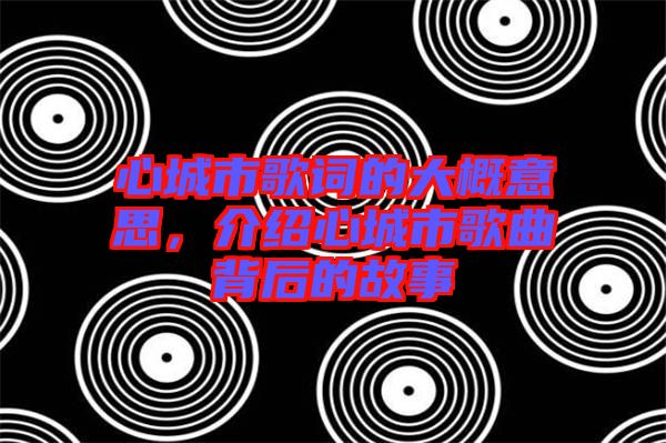 心城市歌詞的大概意思，介紹心城市歌曲背后的故事