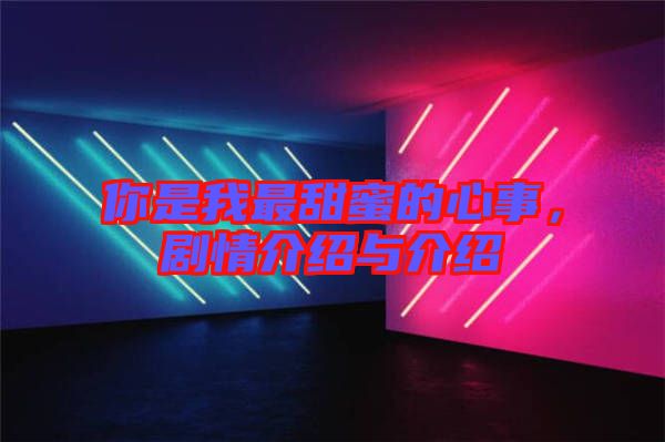 你是我最甜蜜的心事，劇情介紹與介紹