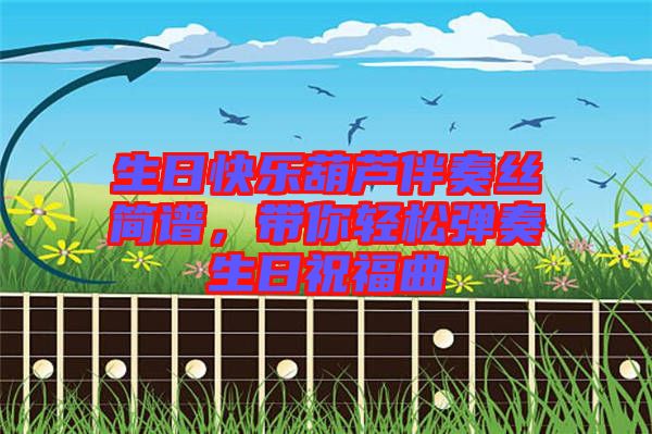 生日快樂葫蘆伴奏絲簡譜，帶你輕松彈奏生日祝福曲