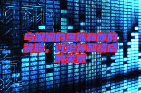 烏溜溜的黑珠和你的笑臉，討論神和情感的關(guān)系