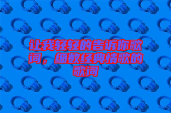 讓我輕輕的告訴你歌詞，細(xì)數(shù)經(jīng)典情歌的歌詞