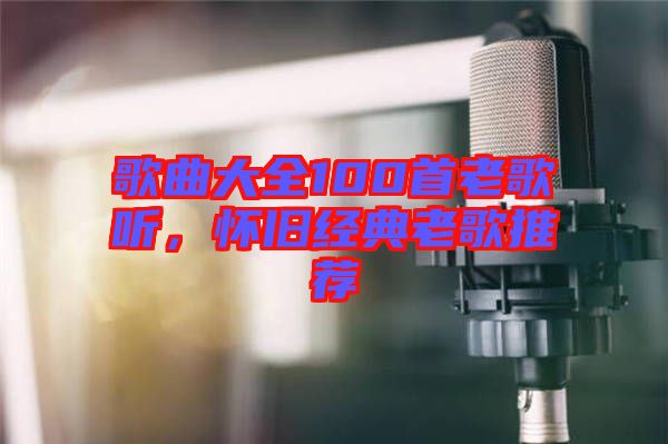 歌曲大全100首老歌聽，懷舊經(jīng)典老歌推薦