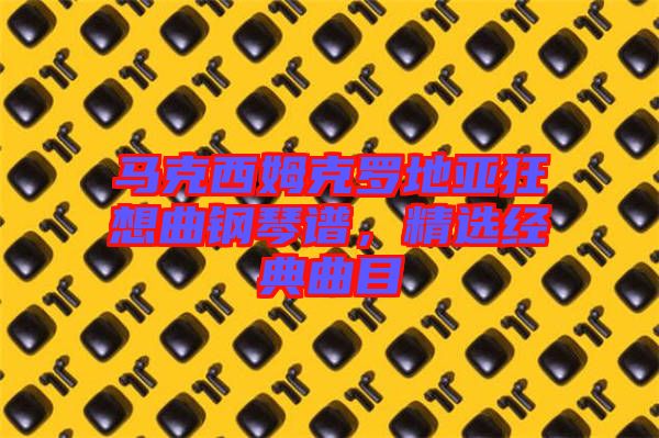 馬克西姆克羅地亞狂想曲鋼琴譜，精選經(jīng)典曲目