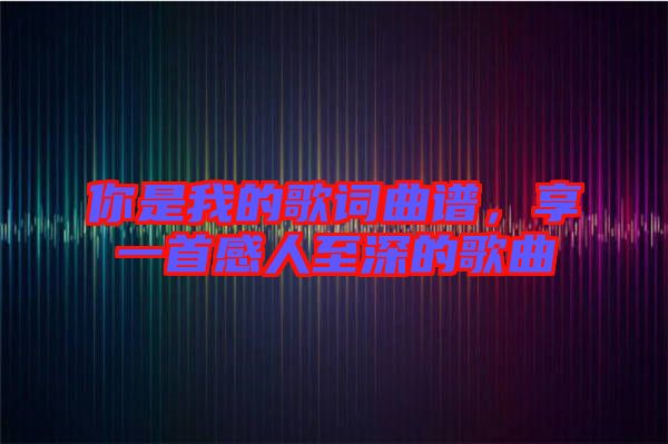 你是我的歌詞曲譜，享一首感人至深的歌曲