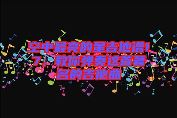 空中最亮的星吉他譜17，教你彈奏這首著名的吉他曲