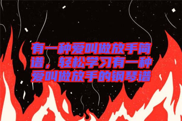有一種愛(ài)叫做放手簡(jiǎn)譜，輕松學(xué)習(xí)有一種愛(ài)叫做放手的鋼琴譜