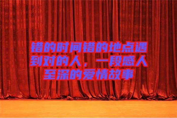 錯的時間錯的地點遇到對的人，一段感人至深的愛情故事