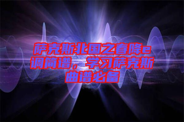薩克斯北國(guó)之春降e調(diào)簡(jiǎn)譜，學(xué)習(xí)薩克斯曲譜必備