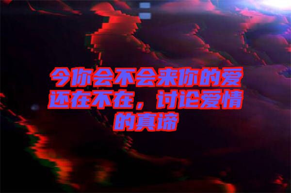 今你會(huì)不會(huì)來(lái)你的愛(ài)還在不在，討論愛(ài)情的真諦