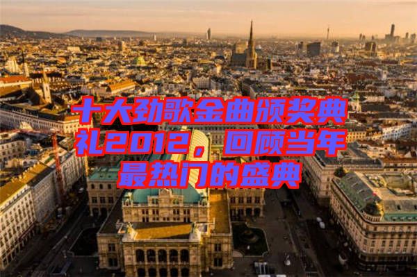 十大勁歌金曲頒獎(jiǎng)典禮2012，回顧當(dāng)年最熱門(mén)的盛典