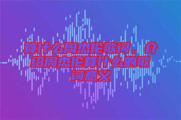 算什么周杰倫歌詞，介紹周杰倫算什么的歌詞意義