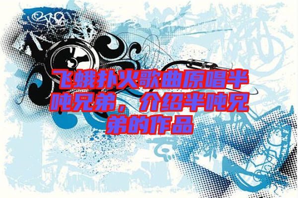 飛蛾撲火歌曲原唱半噸兄弟，介紹半噸兄弟的作品