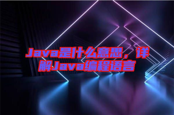 Java是什么意思，詳解Java編程語言