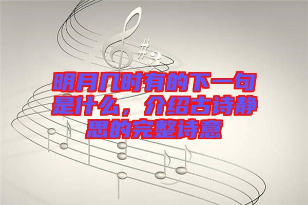明月幾時(shí)有的下一句是什么，介紹古詩靜思的完整詩意