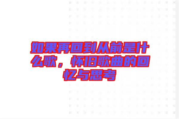 如果再回到從前是什么歌，懷舊歌曲的回憶與思考