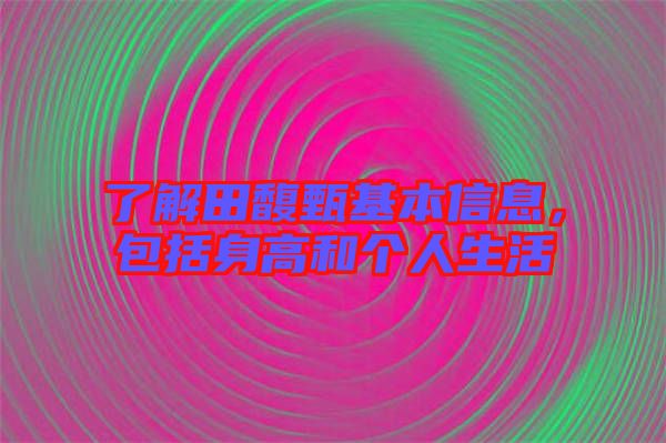 了解田馥甄基本信息，包括身高和個人生活