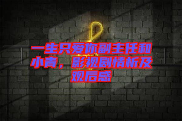 一生只愛你副主任和小青，影視劇情析及觀后感
