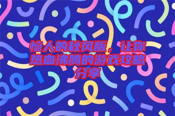 惱人的秋風(fēng)版，讓你熱血沸騰的游戲攻略分享