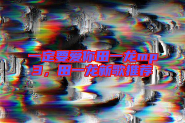 一定要愛(ài)你田一龍mp3，田一龍新歌推薦