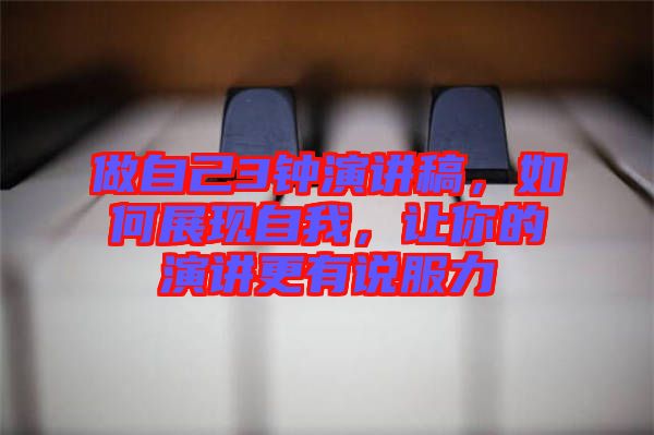 做自己3鐘演講稿，如何展現(xiàn)自我，讓你的演講更有說服力