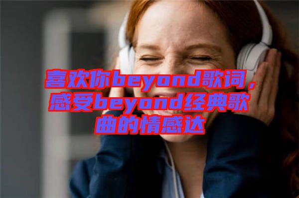喜歡你beyond歌詞，感受beyond經(jīng)典歌曲的情感達(dá)