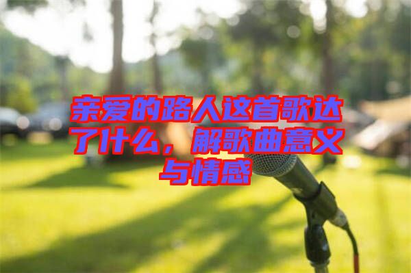 親愛的路人這首歌達(dá)了什么，解歌曲意義與情感