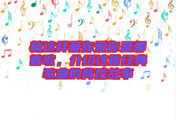 就這樣愛你愛你是哪首歌，介紹這首經(jīng)典歌曲的背后故事
