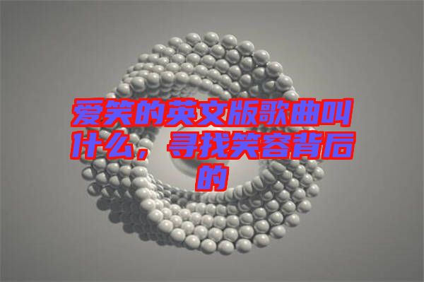 愛笑的英文版歌曲叫什么，尋找笑容背后的