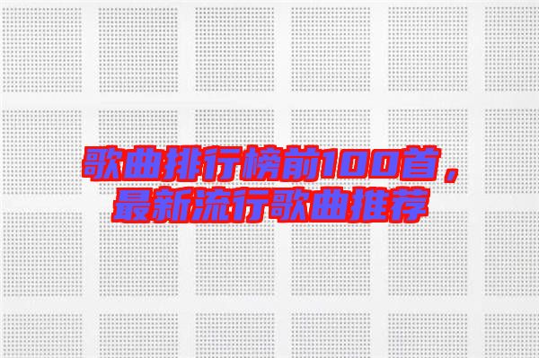 歌曲排行榜前100首，最新流行歌曲推薦