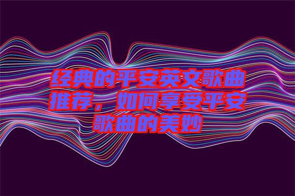 經(jīng)典的平安英文歌曲推薦，如何享受平安歌曲的美妙