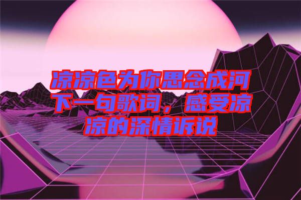 涼涼色為你思念成河下一句歌詞，感受涼涼的深情訴說