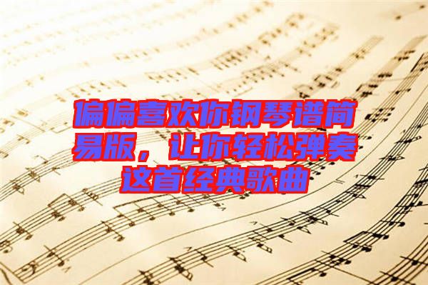 偏偏喜歡你鋼琴譜簡易版，讓你輕松彈奏這首經(jīng)典歌曲