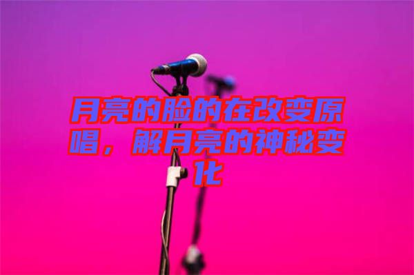 月亮的臉的在改變原唱，解月亮的神秘變化