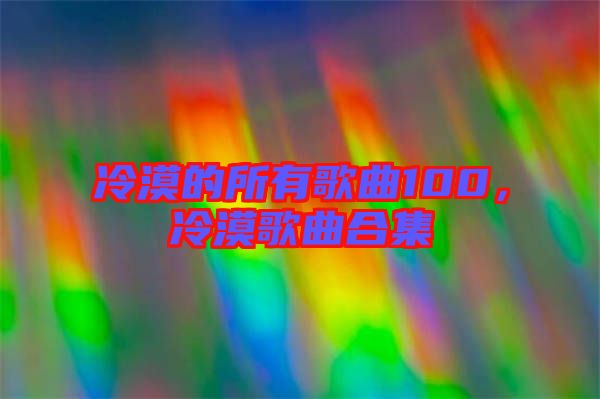 冷漠的所有歌曲100，冷漠歌曲合集