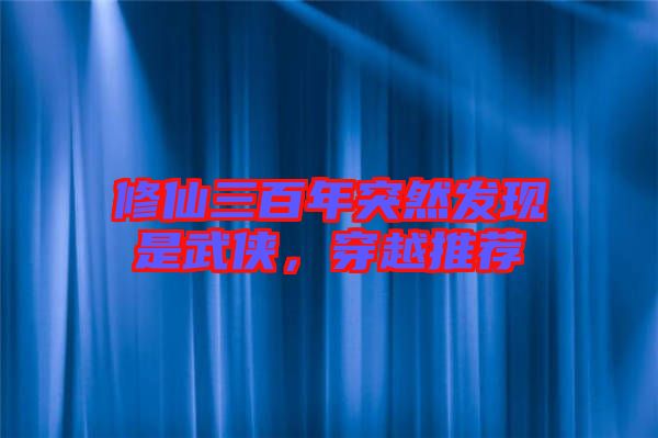 修仙三百年突然發(fā)現(xiàn)是武俠，穿越推薦
