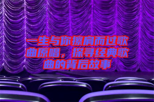 一生與你擦肩而過歌曲原唱，探尋經(jīng)典歌曲的背后故事